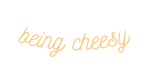 being cheesy